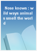 Nose knows : wild ways animals smell the world