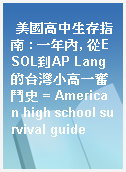 美國高中生存指南 : 一年內, 從ESOL到AP Lang的台灣小高一奮鬥史 = American high school survival guide