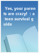 Yes, your parents are crazy!  : a teen survival guide