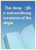 The deep  : [the extraordinary creatures of the abyss