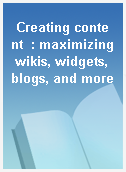 Creating content  : maximizing wikis, widgets, blogs, and more