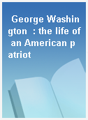 George Washington  : the life of an American patriot
