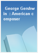 George Gershwin  : American composer