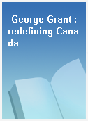George Grant : redefining Canada