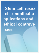 Stem cell research  : medical applications and ethical controversies
