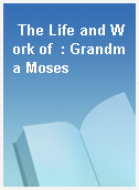 The Life and Work of  : Grandma Moses