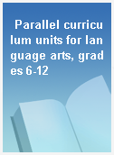 Parallel curriculum units for language arts, grades 6-12