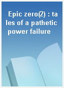 Epic zero(2) : tales of a pathetic power failure