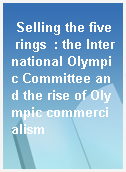 Selling the five rings  : the International Olympic Committee and the rise of Olympic commercialism