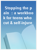 Stopping the pain  : a workbook for teens who cut & self-injure