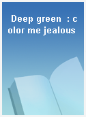 Deep green  : color me jealous