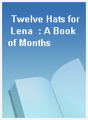 Twelve Hats for Lena  : A Book of Months
