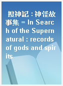 搜神記 : 神怪故事集 = In Search of the Supernatural : records of gods and spirits