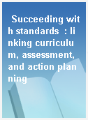 Succeeding with standards  : linking curriculum, assessment, and action planning