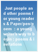 Just people and other poems for young readers & Paper/pen/poem  : a young writer