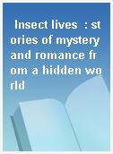 Insect lives  : stories of mystery and romance from a hidden world