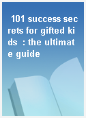101 success secrets for gifted kids  : the ultimate guide