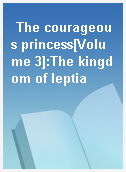 The courageous princess[Volume 3]:The kingdom of leptia