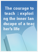 The courage to teach  : exploring the inner landscape of a teacher