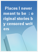 Places I never meant to be  : original stories by censored writers