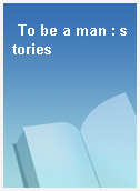 To be a man : stories