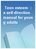 Teen esteem  : a self-direction manual for young adults