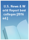 U.S. News & World Report best colleges [2016 ed.]