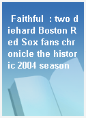 Faithful  : two diehard Boston Red Sox fans chronicle the historic 2004 season