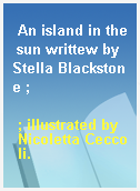An island in the sun writtew by Stella Blackstone ;