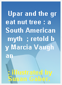 Upar and the great nut tree : a South American myth  ; retold by Marcia Vaughan