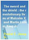 The sword and the shield : the revolutionary lives of Malcolm X and Martin Luther King Jr.