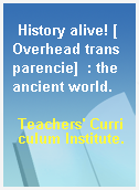 History alive! [Overhead transparencie]  : the ancient world.