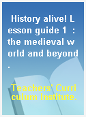 History alive! Lesson guide 1  : the medieval world and beyond.