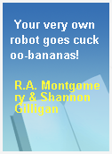 Your very own robot goes cuckoo-bananas!