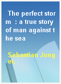 The perfect storm  : a true story of man against the sea