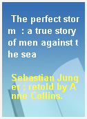 The perfect storm  : a true story of men against the sea