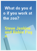 What do you do if you work at the zoo?