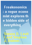 Freakonomics  : a rogue economist explores the hidden side of everything