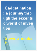 Gadget nation  : a journey through the eccentric world of invention