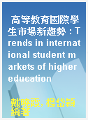 高等教育國際學生市場新趨勢 : Trends in international student markets of higher education