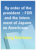 By order of the president  : FDR and the internment of Japanese Americans
