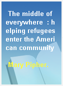 The middle of everywhere  : helping refugees enter the American community
