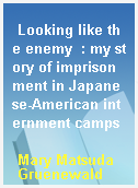 Looking like the enemy  : my story of imprisonment in Japanese-American internment camps