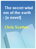 The secret wisdom of the earth : [a novel]