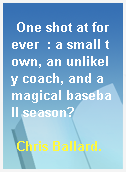 One shot at forever  : a small town, an unlikely coach, and a magical baseball season?