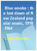 Blue smoke : the lost dawn of New Zealand popular music, 1918-1964