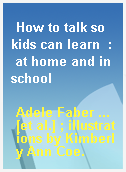 How to talk so kids can learn  : at home and in school