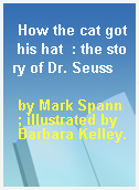 How the cat got his hat  : the story of Dr. Seuss