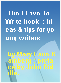 The I Love To Write book  : ideas & tips for young writers