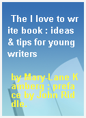 The I love to write book : ideas & tips for young writers